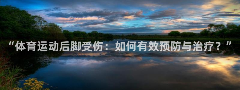球宴体育比分：“体育运动后脚受伤：如何有效预防与治疗？”