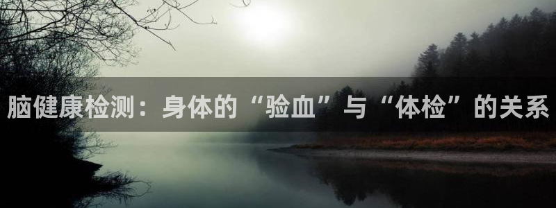 球宴体育iOS下载入口：脑健康检测：身体的“验血”与“体检”的关系