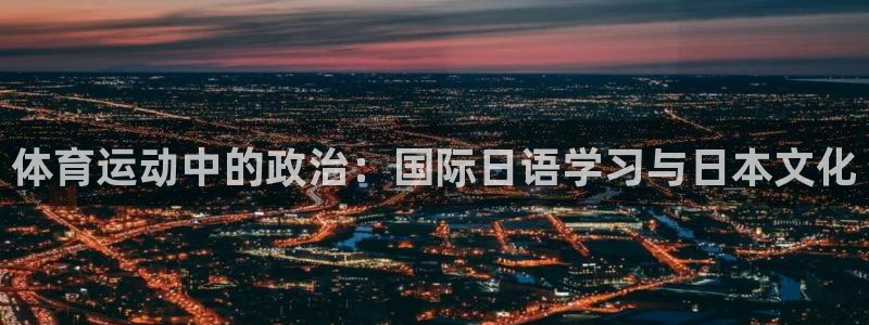 球宴体育：体育运动中的政治：国际日语学习与日本文化