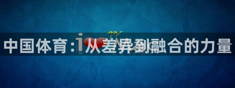 球宴体育免费下载安装：中国体育：从差异到融合的力量