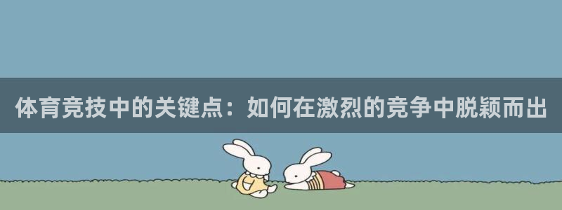 球宴体育下载：体育竞技中的关键点：如何在激烈的竞争中脱颖而出