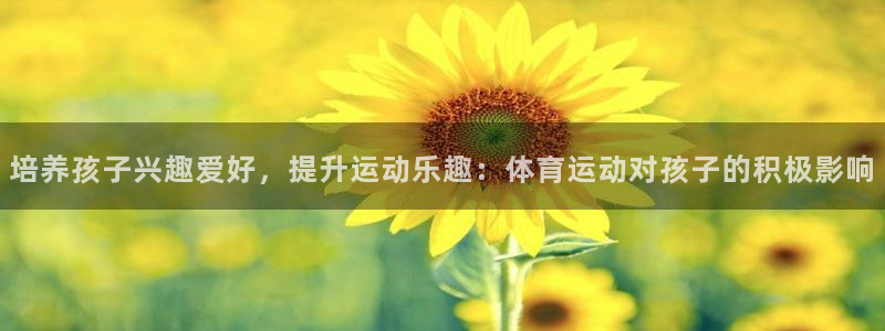 球宴体育网页：培养孩子兴趣爱好，提升运动乐趣：体育运动对孩子的积极影响