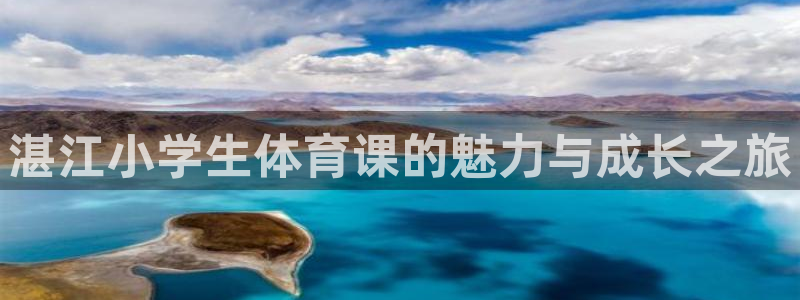 球宴体育网页：湛江小学生体育课的魅力与成长之旅