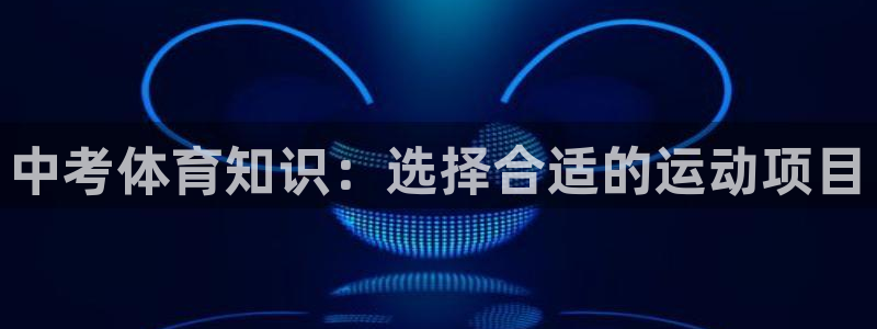 球宴体育app：中考体育知识：选择合适的运动项目